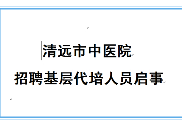 清远市中医院招聘基层代培人员启事